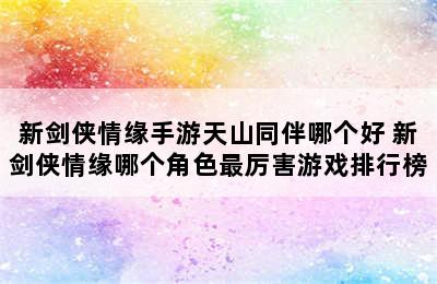 新剑侠情缘手游天山同伴哪个好 新剑侠情缘哪个角色最厉害游戏排行榜